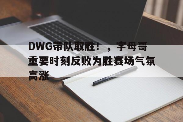 亚云体育-DWG带队取胜！，字母哥重要时刻反败为胜赛场气氛高涨的简单介绍