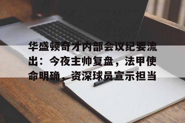 华盛顿奇才内部会议纪要流出：今夜主帅复盘，法甲使命明确，资深球员宣示担当的简单介绍